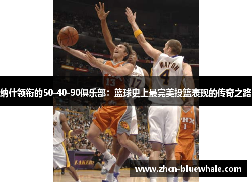 纳什领衔的50-40-90俱乐部：篮球史上最完美投篮表现的传奇之路