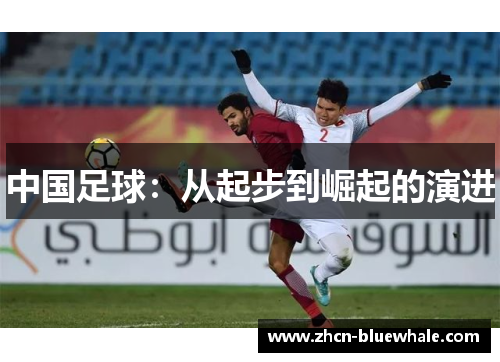 中国足球：从起步到崛起的演进