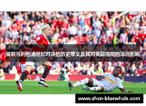 曼联与利物浦世纪对决的历史意义及其对英超格局的深远影响