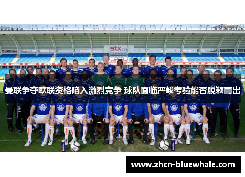 曼联争夺欧联资格陷入激烈竞争 球队面临严峻考验能否脱颖而出