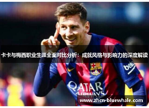 卡卡与梅西职业生涯全面对比分析：成就风格与影响力的深度解读
