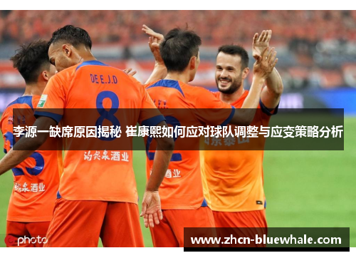 李源一缺席原因揭秘 崔康熙如何应对球队调整与应变策略分析