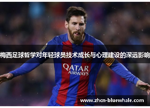 梅西足球哲学对年轻球员技术成长与心理建设的深远影响