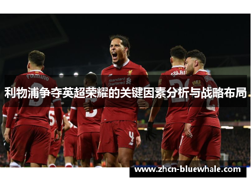 利物浦争夺英超荣耀的关键因素分析与战略布局