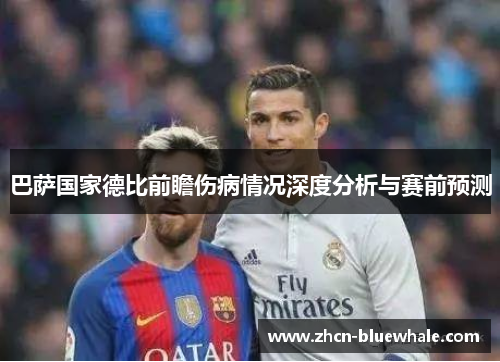 巴萨国家德比前瞻伤病情况深度分析与赛前预测