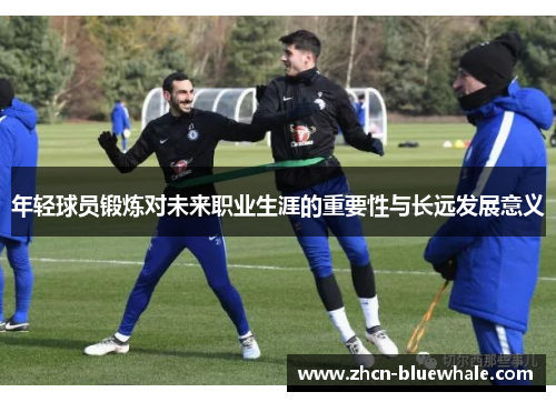 年轻球员锻炼对未来职业生涯的重要性与长远发展意义