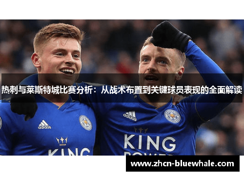 热刺与莱斯特城比赛分析：从战术布置到关键球员表现的全面解读