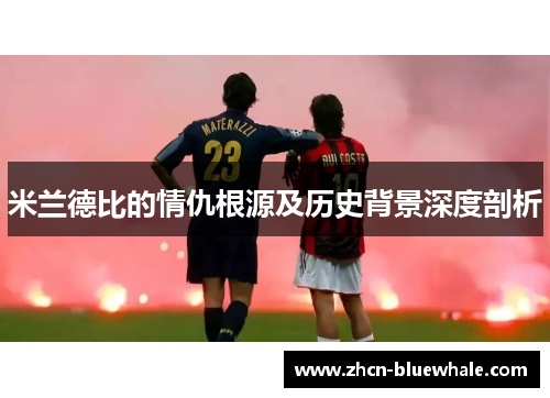 米兰德比的情仇根源及历史背景深度剖析