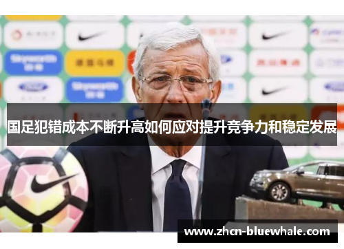 国足犯错成本不断升高如何应对提升竞争力和稳定发展