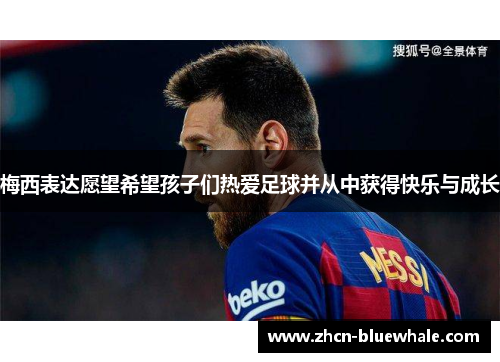 梅西表达愿望希望孩子们热爱足球并从中获得快乐与成长