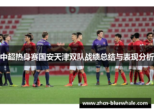 中超热身赛国安天津双队战绩总结与表现分析