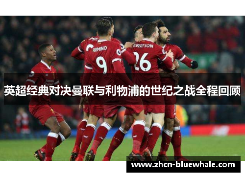 英超经典对决曼联与利物浦的世纪之战全程回顾
