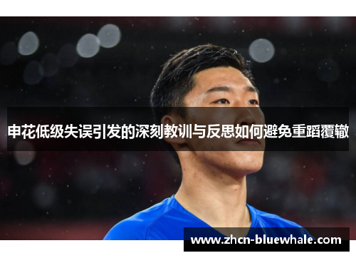 申花低级失误引发的深刻教训与反思如何避免重蹈覆辙