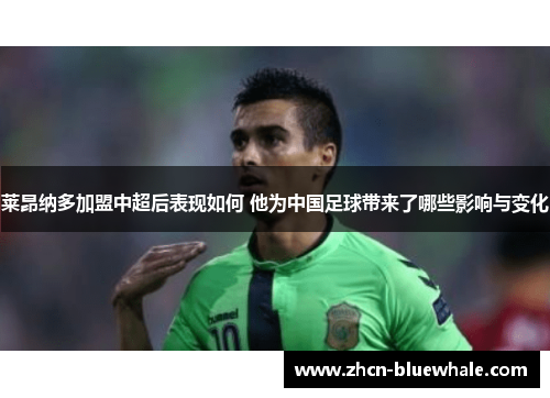 莱昂纳多加盟中超后表现如何 他为中国足球带来了哪些影响与变化