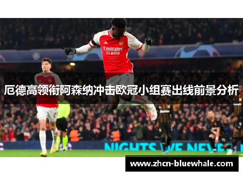 厄德高领衔阿森纳冲击欧冠小组赛出线前景分析