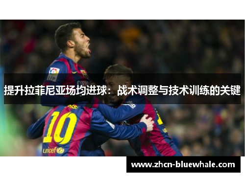 提升拉菲尼亚场均进球：战术调整与技术训练的关键