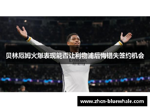贝林厄姆火爆表现能否让利物浦后悔错失签约机会