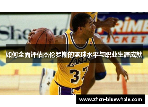 如何全面评估杰伦罗斯的篮球水平与职业生涯成就