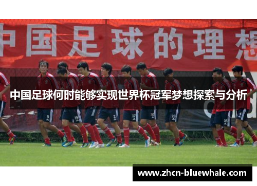 中国足球何时能够实现世界杯冠军梦想探索与分析
