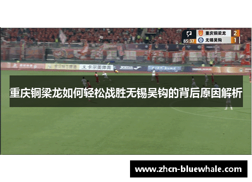 重庆铜梁龙如何轻松战胜无锡吴钩的背后原因解析