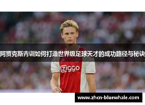 阿贾克斯青训如何打造世界级足球天才的成功路径与秘诀