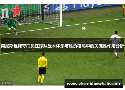 突尼斯足球守门员在球队战术体系与胜负格局中的关键性作用分析